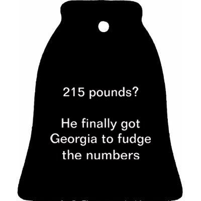 Top 215 Pounds He Finally Got Georgia To Fudge The Numbers Ceramic Bell Ornament