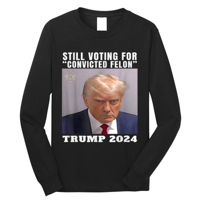 Trump 2024 Still Voting For Convicted Felon Political Long Sleeve Shirt