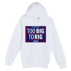 Trump 2024 Too Big To Rig Premium Pullover Hoodie