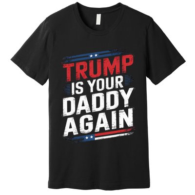 Trump 2024 Take America Back Trump Is Your Daddy Again Premium T-Shirt