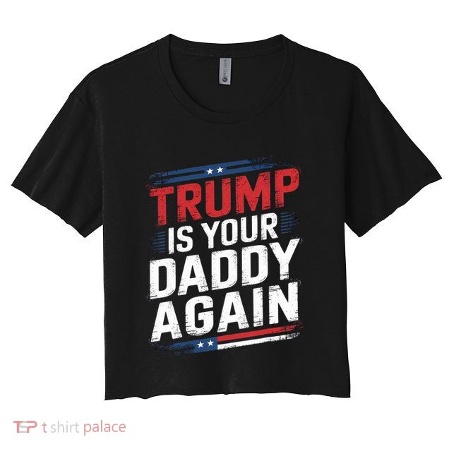 Trump 2024 Take America Back Trump Is Your Daddy Again Crop Top