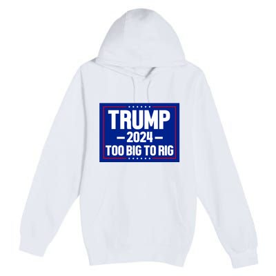 Trump 2024 Too Big To Rig Premium Pullover Hoodie