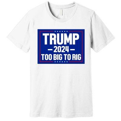 Trump 2024 Too Big To Rig Premium T-Shirt