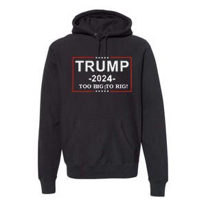 Trump 2024 Too Big To Rig Funny Trump Quote Premium Hoodie