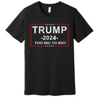 Trump 2024 Too Big To Rig Funny Trump Quote Premium T-Shirt