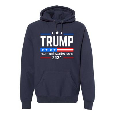 Trump 2024 Take Our Nation Back Premium Hoodie