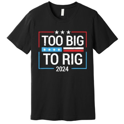 Trump 2024 Too Big To Rig Premium T-Shirt