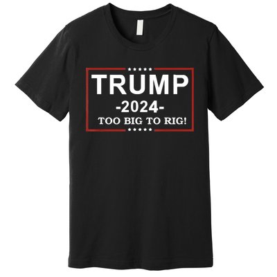 Trump 2024 Too Big To Rig Funny Trump Quote Premium T-Shirt