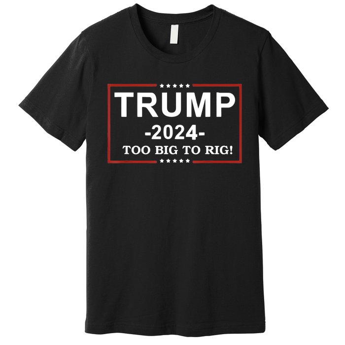 Trump 2024 Too Big To Rig Funny Trump Quote Premium T-Shirt