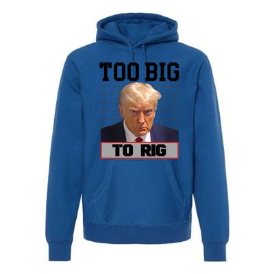 Trump 2024 Too Big To Rig Presidential Election Meaningful Gift Premium Hoodie