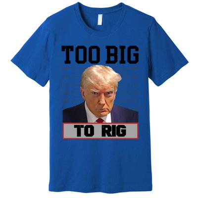 Trump 2024 Too Big To Rig Presidential Election Meaningful Gift Premium T-Shirt