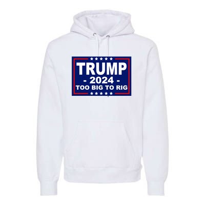 Trump 2024 Too Big To Rig Premium Hoodie