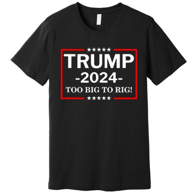 Trump 2024 Too Big To Rig Premium T-Shirt