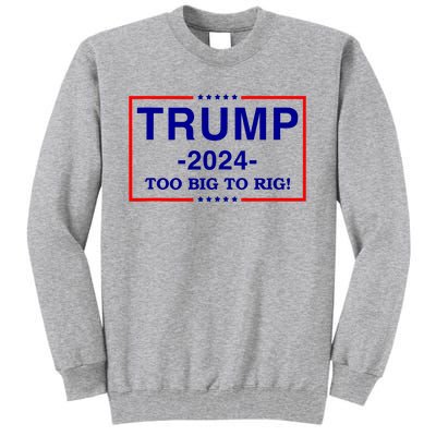 Trump 2024 Too Big To Rig Tall Sweatshirt