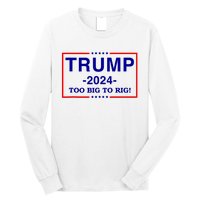 Trump 2024 Too Big To Rig Long Sleeve Shirt