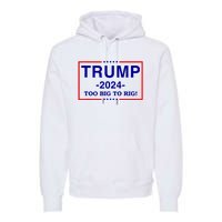 Trump 2024 Too Big To Rig Premium Hoodie