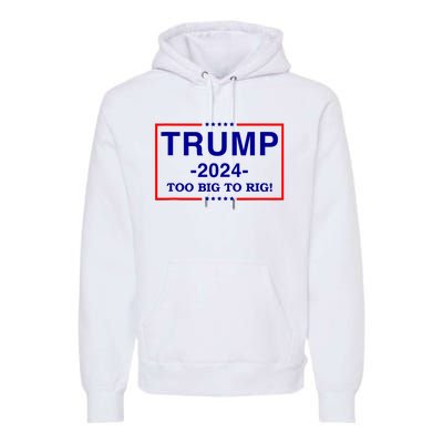 Trump 2024 Too Big To Rig Premium Hoodie