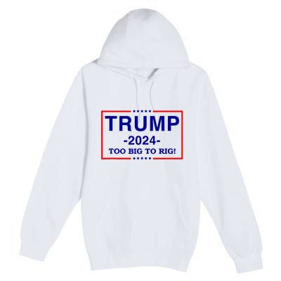 Trump 2024 Too Big To Rig Premium Pullover Hoodie