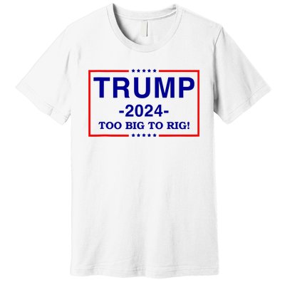 Trump 2024 Too Big To Rig Premium T-Shirt