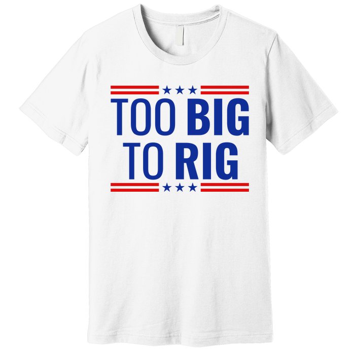 Trump 2024 Too Big To Rig Premium T-Shirt