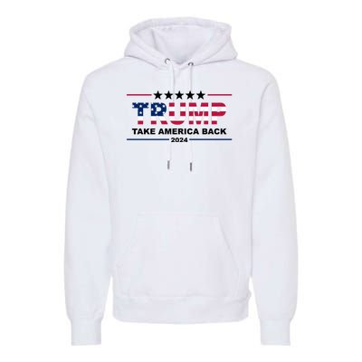 Trump 2024 Take America Back Usa Premium Hoodie