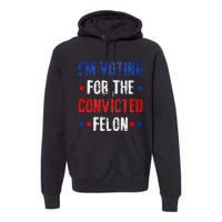 Trump 2024 Voting For The Convicted Felon Premium Hoodie