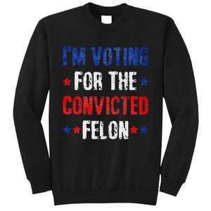 Trump 2024 Voting For The Convicted Felon Tall Sweatshirt