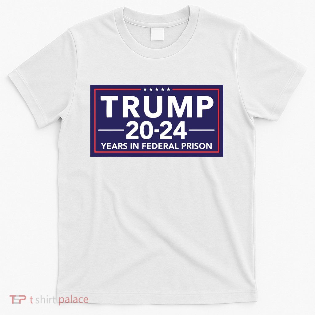 Trump 2024 Years In Federal Prison T-Shirt