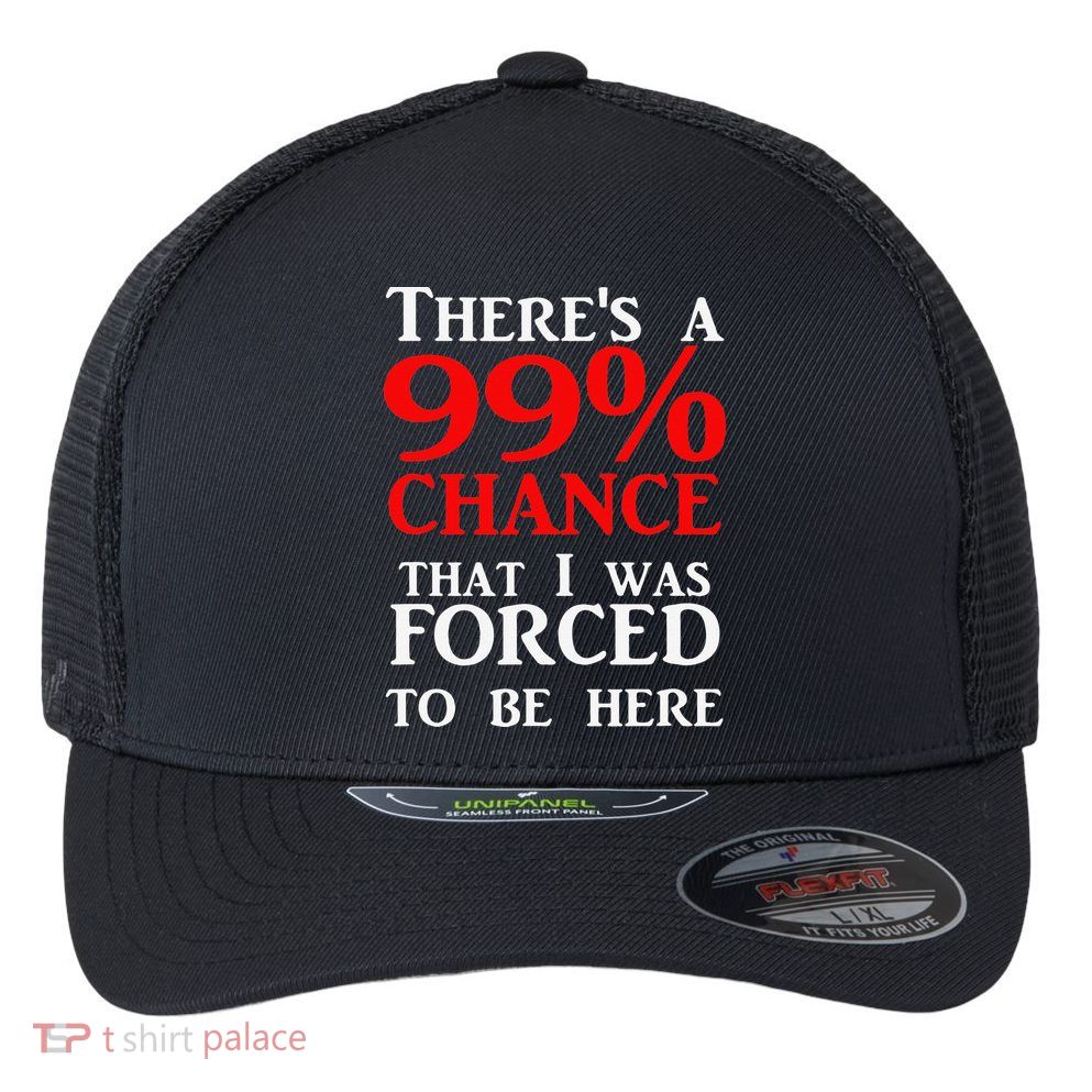 There's a 99 Chance That I was forced to be here Flexfit Unipanel Trucker Cap