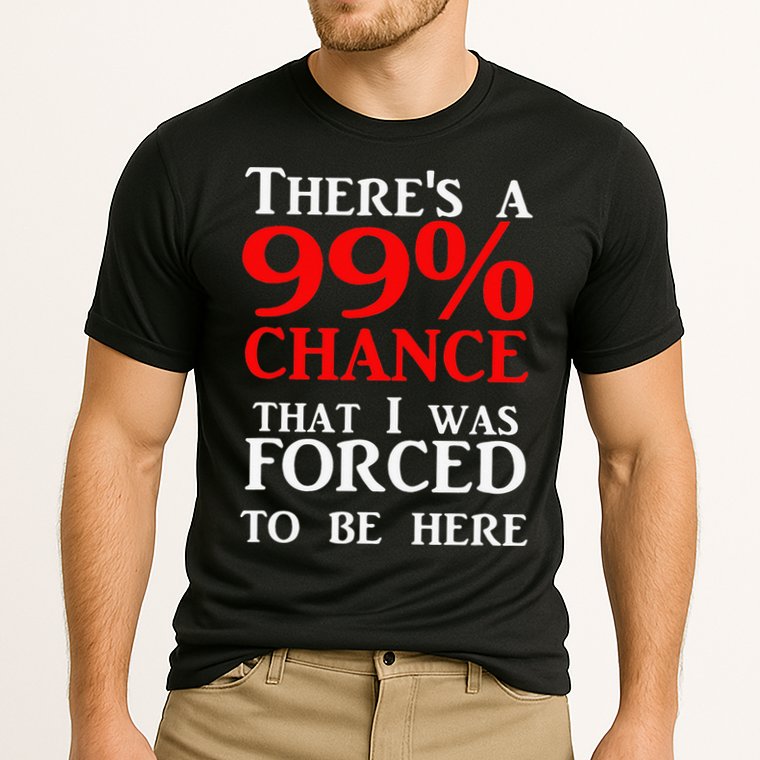 There's a 99 Chance That I was forced to be here Performance Shirt