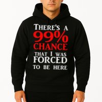 There's a 99 Chance That I was forced to be here Hoodie