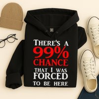 There's a 99 Chance That I was forced to be here Hoodie