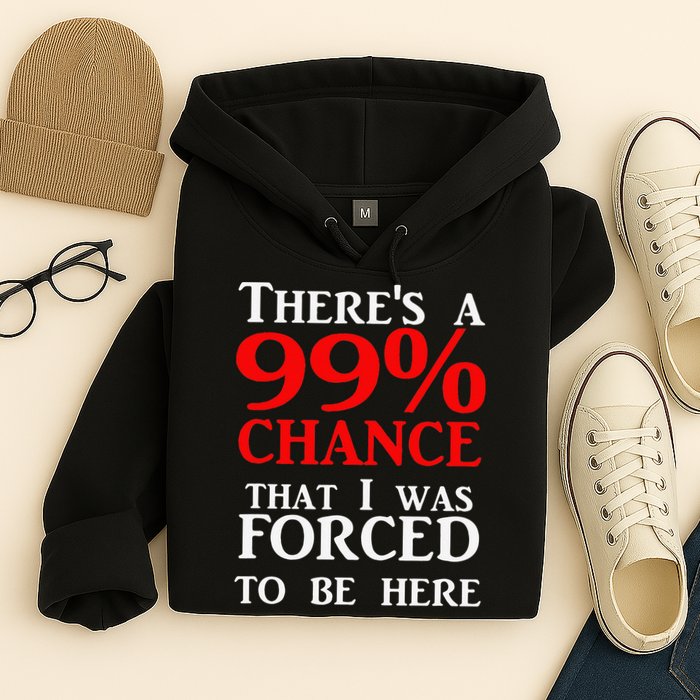 There's a 99 Chance That I was forced to be here Hoodie