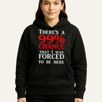 There's a 99 Chance That I was forced to be here Hoodie