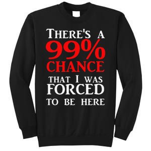 There's a 99 Chance That I was forced to be here Sweatshirt