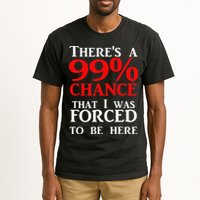 There's a 99 Chance That I was forced to be here Tall T-Shirt