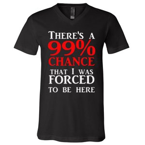 There's a 99 Chance That I was forced to be here V-Neck T-Shirt