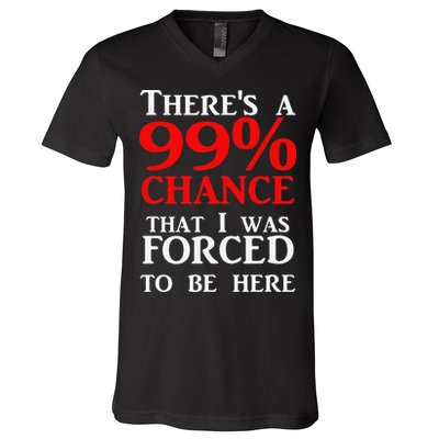 There's a 99 Chance That I was forced to be here V-Neck T-Shirt