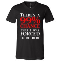 There's a 99 Chance That I was forced to be here V-Neck T-Shirt