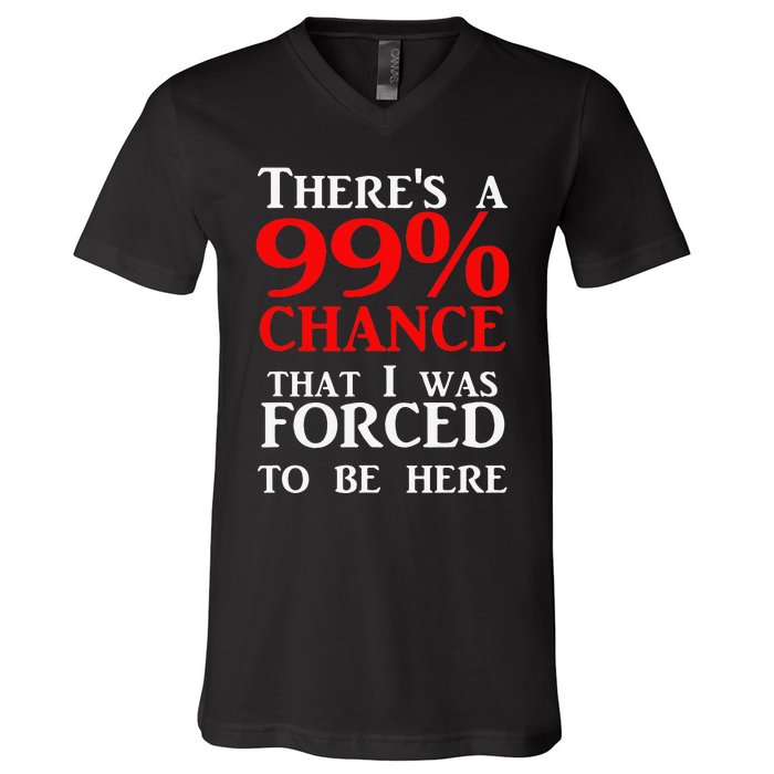 There's a 99 Chance That I was forced to be here V-Neck T-Shirt