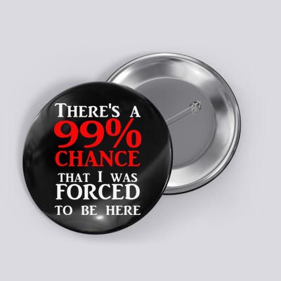 There's a 99 Chance That I was forced to be here Button