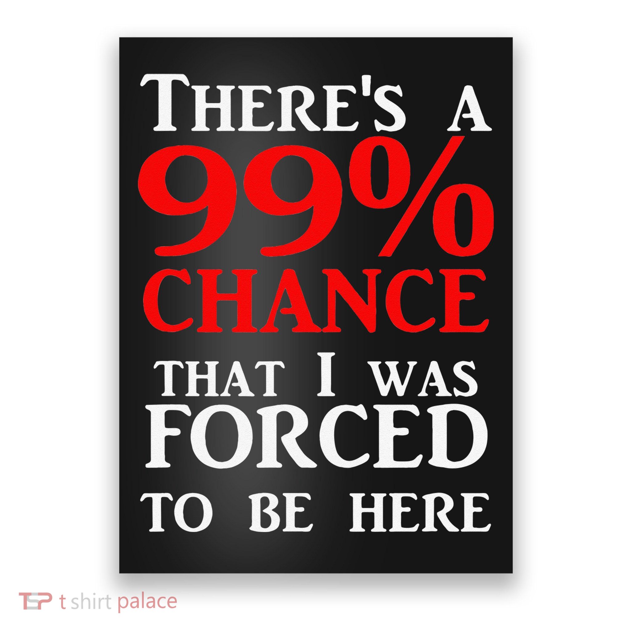 There's a 99 Chance That I was forced to be here Poster