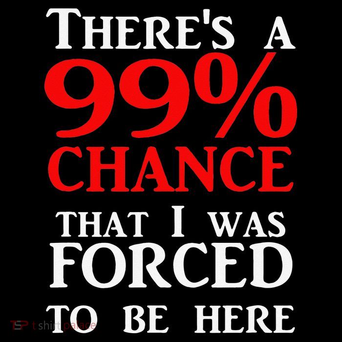 There's a 99 Chance That I was forced to be here Poster