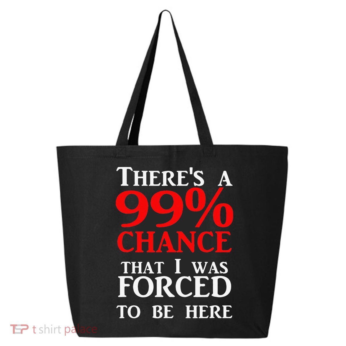 There's a 99 Chance That I was forced to be here 25L Jumbo Tote