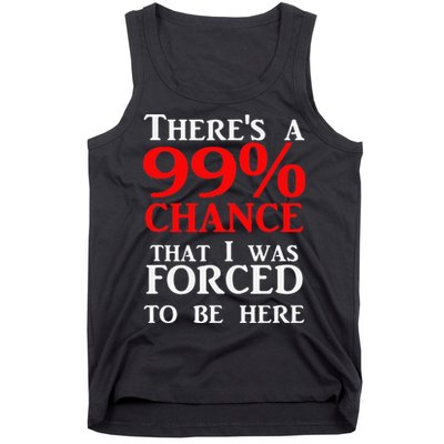 There's a 99 Chance That I was forced to be here Tank Top