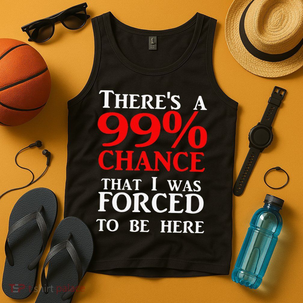 There's a 99 Chance That I was forced to be here Tank Top