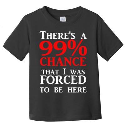 There's a 99 Chance That I was forced to be here Toddler T-Shirt