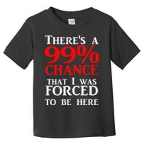 There's a 99 Chance That I was forced to be here Toddler T-Shirt