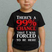 There's a 99 Chance That I was forced to be here Toddler T-Shirt