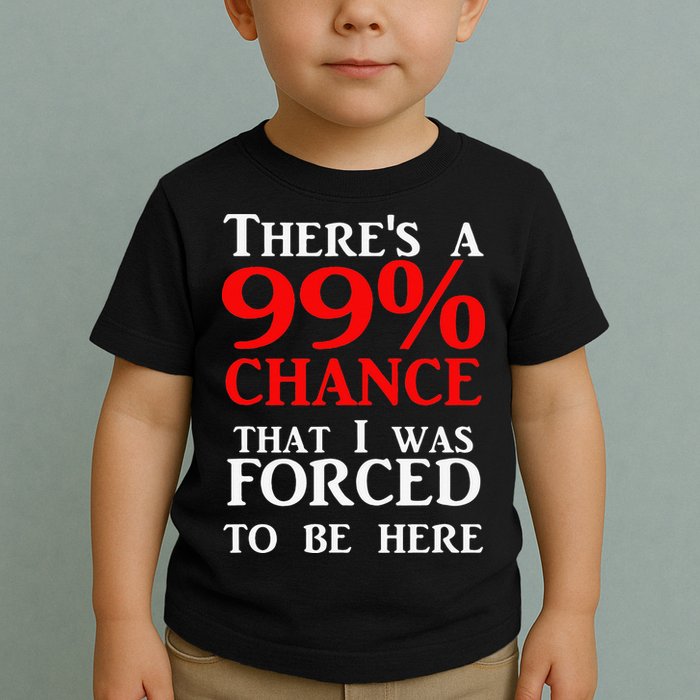 There's a 99 Chance That I was forced to be here Toddler T-Shirt